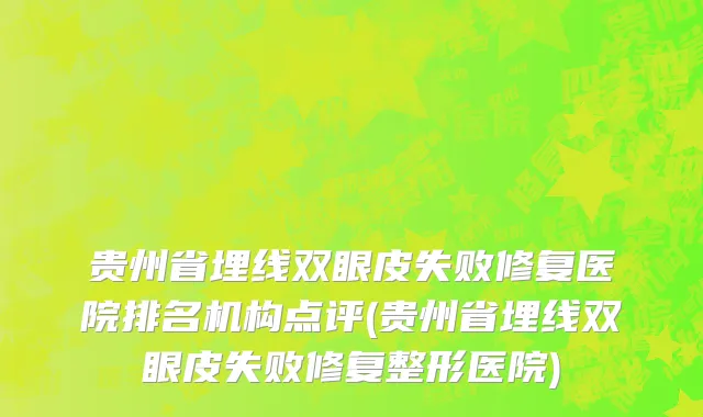 贵州省埋线双眼皮失败修复医院排名机构点评(贵州省埋线双眼皮失败修复整形医院)