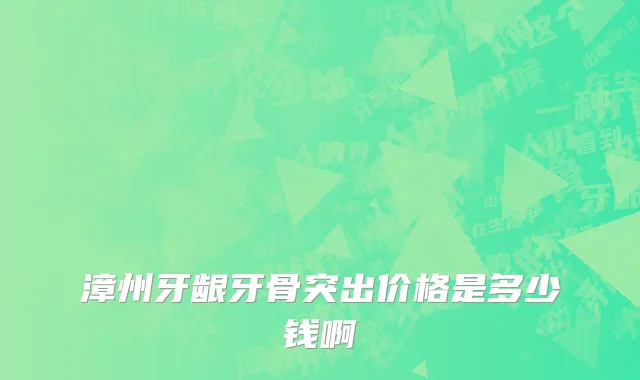 漳州牙龈牙骨突出价格是多少钱啊