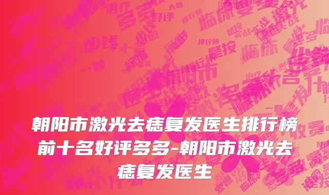 朝阳市激光去痣复发医生排行榜前十名好评多多-朝阳市激光去痣复发医生