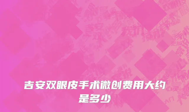 吉安双眼皮手术微创费用大约是多少
