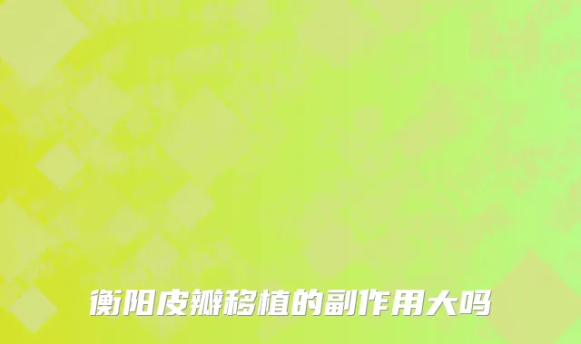 衡阳皮瓣移植的副作用大吗