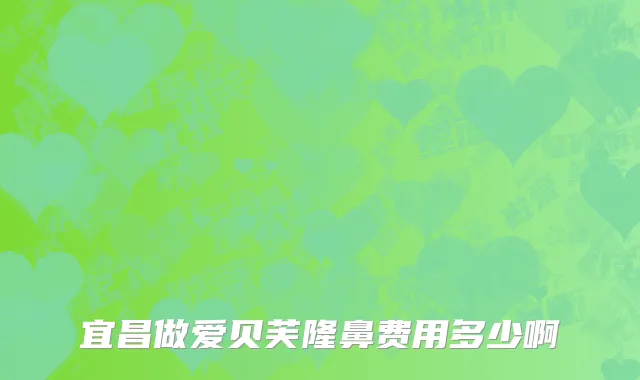 宜昌做爱贝芙隆鼻费用多少啊