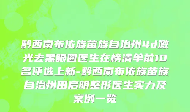 黔西南布依族苗族自治州4d激光去黑眼圈医生在榜清单前10名评选上新-黔西南布依族苗族自治州田启明整形医生实力及案例一览