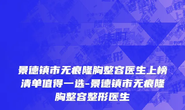 景德镇市无痕隆胸整容医生上榜清单值得一选-景德镇市无痕隆胸整容整形医生