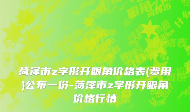 菏泽市z字形开眼角价格表(费用)公布一份-菏泽市z字形开眼角价格行情
