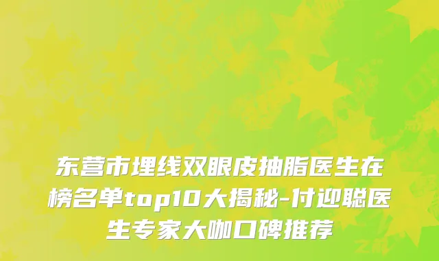 东营市埋线双眼皮抽脂医生在榜名单top10大揭秘-付迎聪医生专家大咖口碑推荐