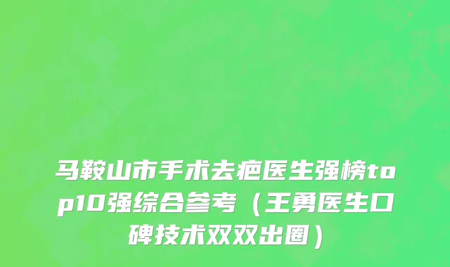 马鞍山市手术去疤医生强榜top10强综合参考（王勇医生口碑技术双双出圈）