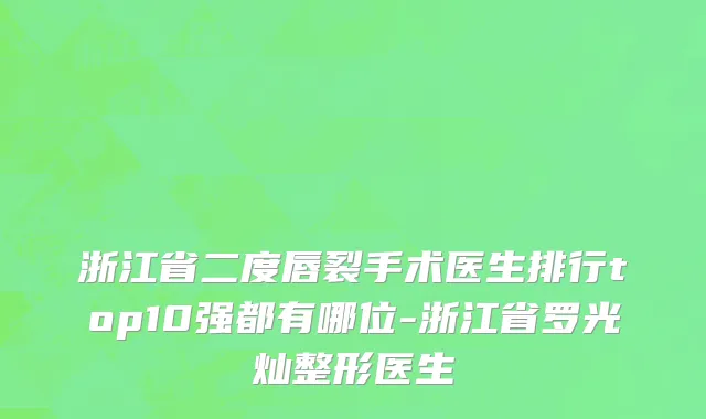 浙江省二度唇裂手术医生排行top10强都有哪位-浙江省罗光灿整形医生