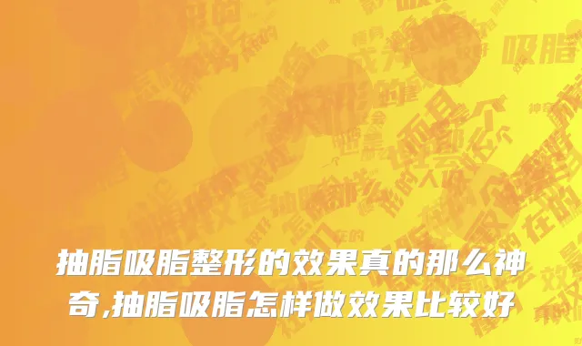 抽脂吸脂整形的效果真的那么神奇,抽脂吸脂怎样做效果比较好