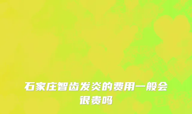 石家庄智齿发炎的费用一般会很贵吗