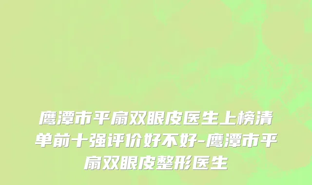 鹰潭市平扇双眼皮医生上榜清单前十强评价好不好-鹰潭市平扇双眼皮整形医生