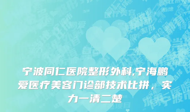宁波同仁医院整形外科,宁海鹏爱医疗美容门诊部技术比拼，实力一清二楚