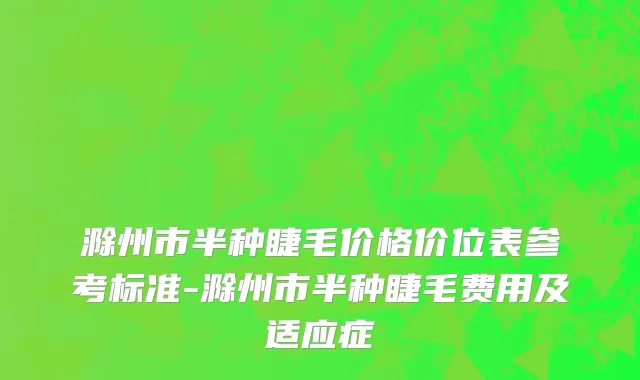 滁州市半种睫毛价格价位表参考标准-滁州市半种睫毛费用及适应症