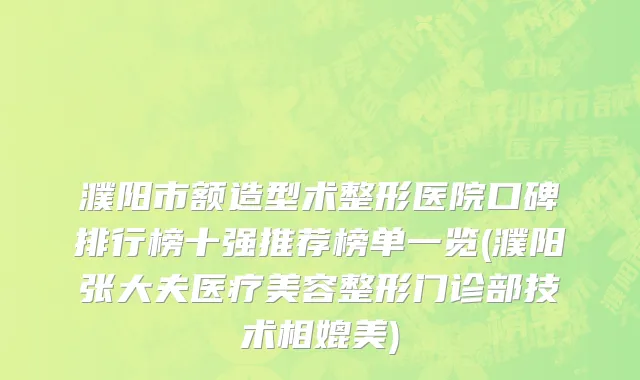 濮阳市额造型术整形医院口碑排行榜十强推荐榜单一览(濮阳张大夫医疗美容整形门诊部技术相媲美)