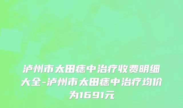 泸州市太田痣中治疗收费明细大全-泸州市太田痣中治疗均价为1691元