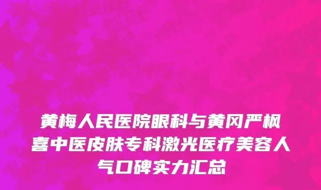 黄梅人民医院眼科与黄冈严枫喜中医皮肤专科激光医疗美容人气口碑实力汇总