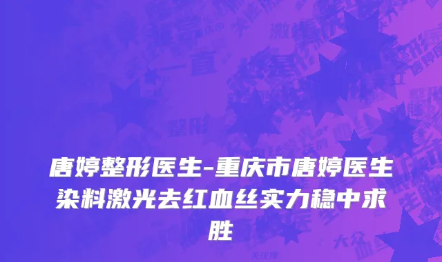 唐婷整形医生-重庆市唐婷医生染料激光去红血丝实力稳中求胜