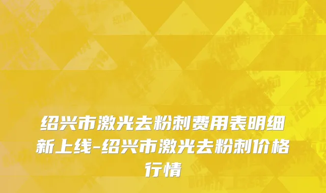 绍兴市激光去粉刺费用表明细新上线-绍兴市激光去粉刺价格行情