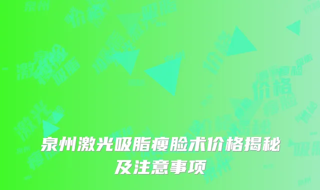 泉州激光吸脂瘦脸术价格揭秘及注意事项