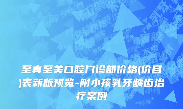 至真至美口腔门诊部价格(价目)表新版预览-附小孩乳牙龋齿治疗案例