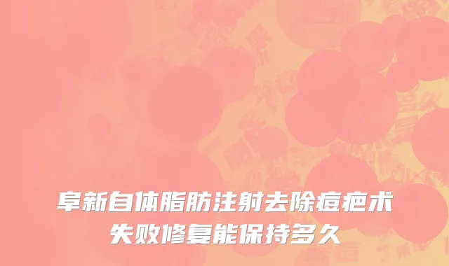 阜新自体脂肪注射去除痘疤术失败修复能保持多久