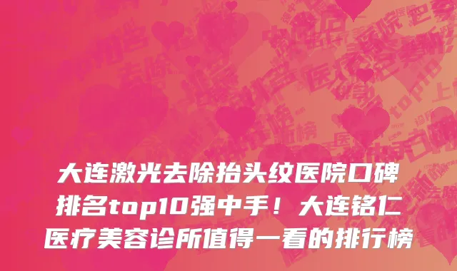 大连激光去除抬头纹医院口碑排名top10强中手!大连铭仁医疗美容诊所值得一看的排行榜