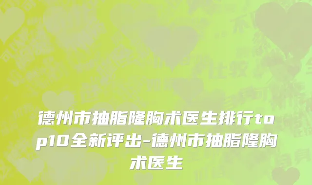 德州市抽脂隆胸术医生排行top10全新评出-德州市抽脂隆胸术医生