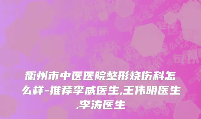 衢州市中医医院整形烧伤科怎么样-推荐李威医生,王伟明医生,李涛医生