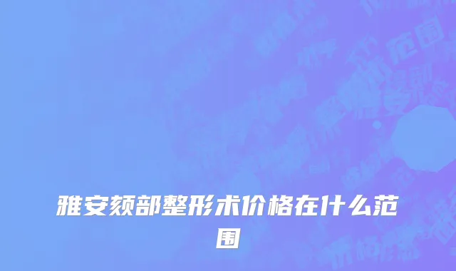 雅安颏部整形术价格在什么范围
