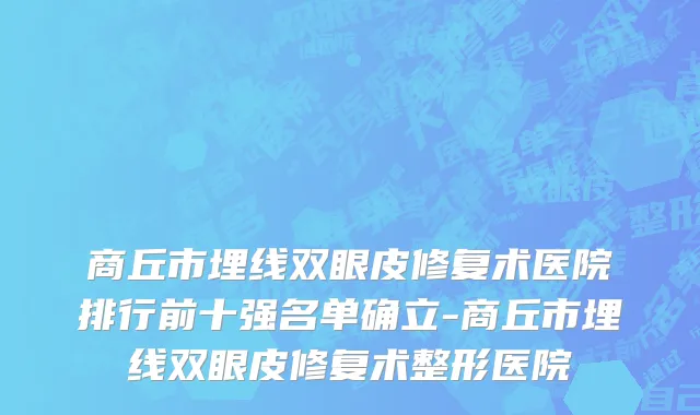 商丘市埋线双眼皮修复术医院排行前十强名单确立-商丘市埋线双眼皮修复术整形医院