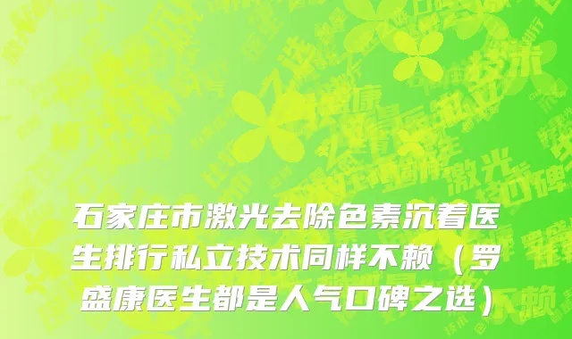石家庄市激光去除色素沉着医生排行私立技术同样不赖（罗盛康医生都是人气口碑之选）