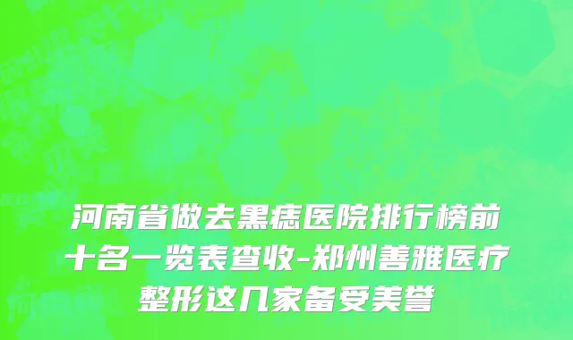 河南省做去黑痣医院排行榜前十名一览表查收-郑州善雅医疗整形这几家备受美誉