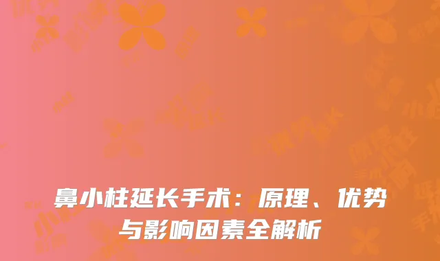 鼻小柱延长手术：原理、优势与影响因素全解析