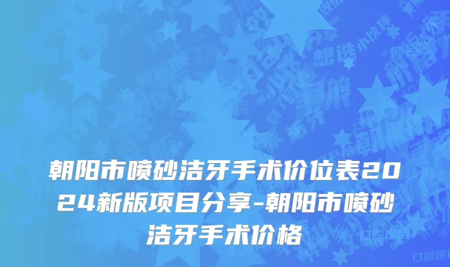 朝阳市喷砂洁牙手术价位表2024新版项目分享-朝阳市喷砂洁牙手术价格