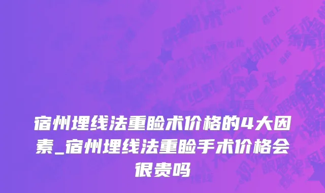 宿州埋线法重睑术价格的4大因素_宿州埋线法重睑手术价格会很贵吗