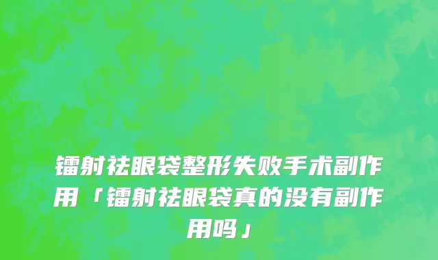 镭射祛眼袋整形失败手术副作用「镭射祛眼袋真的没有副作用吗」