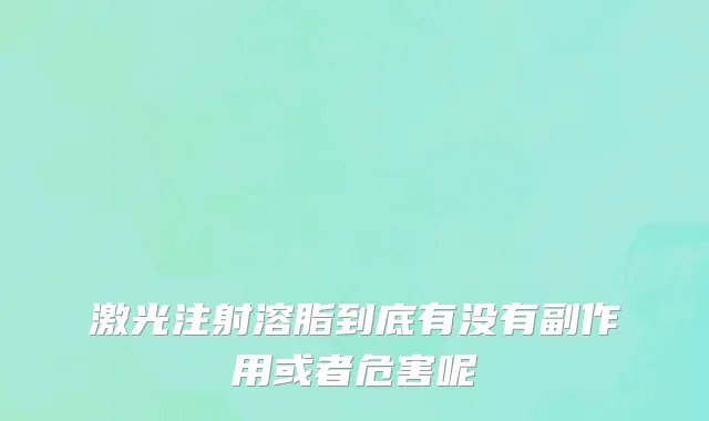 激光注射溶脂到底有没有副作用或者危害呢