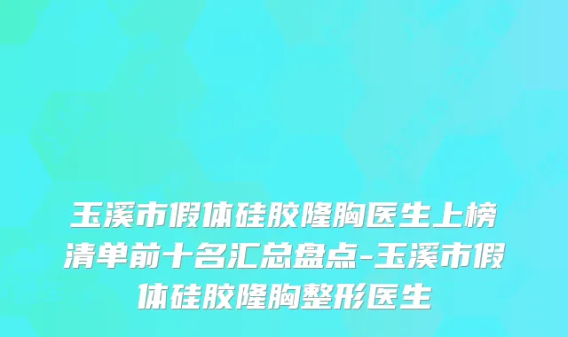玉溪市假体硅胶隆胸医生上榜清单前十名汇总盘点-玉溪市假体硅胶隆胸整形医生