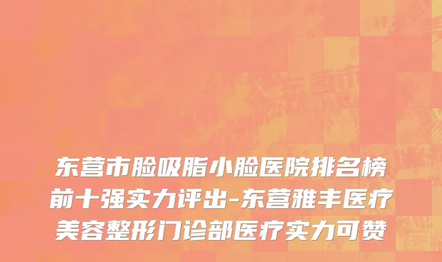 东营市脸吸脂小脸医院排名榜前十强实力评出-东营雅丰医疗美容整形门诊部医疗实力可赞