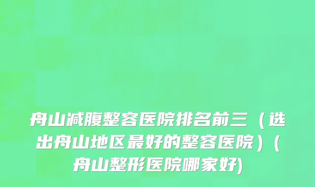 舟山减腹整容医院排名前三（选出舟山地区最好的整容医院）(舟山整形医院哪家好)