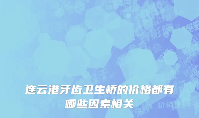 连云港牙齿卫生桥的价格都有哪些因素相关
