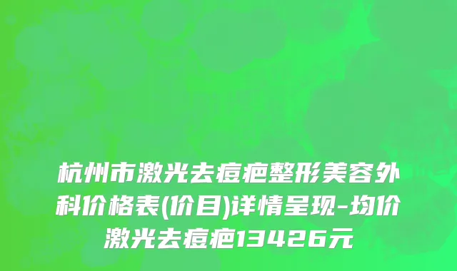 杭州市激光去痘疤整形美容外科价格表(价目)详情呈现-均价激光去痘疤13426元