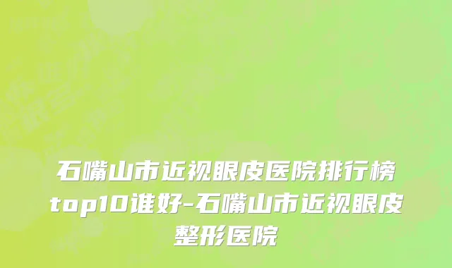 石嘴山市近视眼皮医院排行榜top10谁好-石嘴山市近视眼皮整形医院