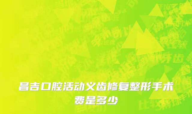 昌吉口腔活动义齿修复整形手术费是多少
