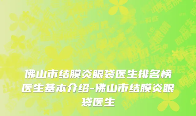佛山市结膜炎眼袋医生排名榜医生基本介绍-佛山市结膜炎眼袋医生