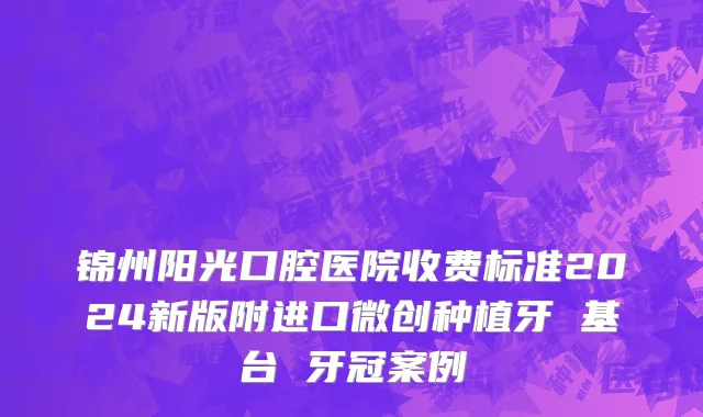 锦州阳光口腔医院收费标准2024新版附进口微创种植牙 基台 牙冠案例