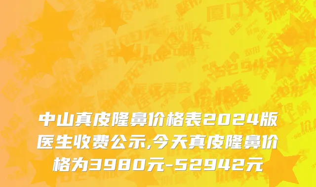 中山真皮隆鼻价格表2024版医生收费公示,今天真皮隆鼻价格为3980元-52942元