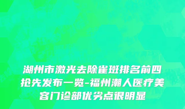 湖州市激光去除雀斑排名前四抢先发布一览-福州潮人医疗美容门诊部优劣点很明显