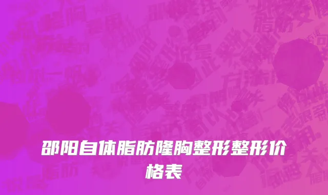 邵阳自体脂肪隆胸整形整形价格表