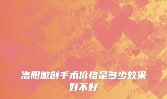 洛阳微创手术价格是多少效果好不好